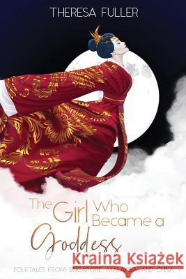 The Girl Who Became a Goddess: Folktales from Singapore, Malaysia and China Theresa Fuller Amanda J. Spedding Isabella Latorre 9781925748086 Subsidia Pty Ltd - książka