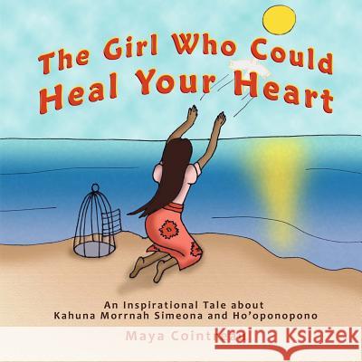The Girl Who Could Heal Your Heart - An Inspirational Tale about Kahuna Morrnah Simeona and Ho'oponopono Maya Cointreau 9781944396220 Earth Lodge - książka
