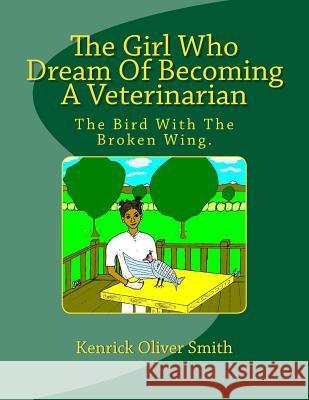 The Girl Who Dream of Becoming a Veterinarian: The Bird with the Broken Wing. Dr Kenrick O. Smith 9781477531327 Createspace - książka