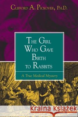 The Girl Who Gave Birth to Rabbits: A True Medical Mystery Pickover, Clifford A. 9781573927949 Prometheus Books - książka