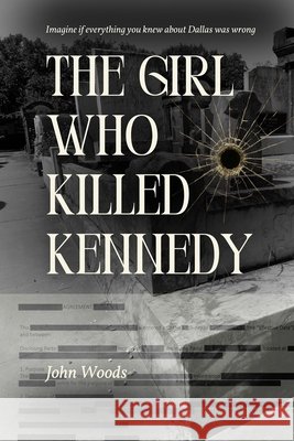The Girl Who Killed Kennedy: Imagine if everything you knew about Dallas was wrong. Woods, John 9798294533328 Independently Published - książka