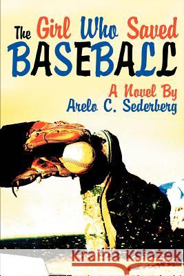 The Girl Who Saved Baseball Arelo C. Sederberg 9780595310920 iUniverse - książka