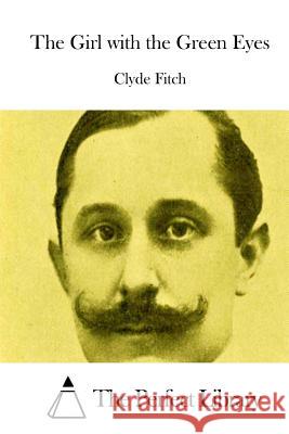 The Girl with the Green Eyes Clyde Fitch The Perfect Library 9781512014297 Createspace - książka