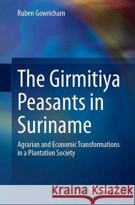 The Girmitiya Peasants in Suriname: Agrarian and Economic Transformations in a Plantation Society Ruben Gowricharn 9783031679605 Springer - książka