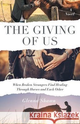 The Giving of Us: When Broken Strangers Find Healing Through Horses and Each Other Glenna Shawn 9781544549910 Houndstooth Press - książka