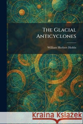 The Glacial Anticyclones William Herbert Hobbs 9781025681443 Tradd Street Press - książka