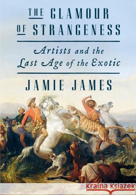 The Glamour of Strangeness: Artists and the Last Age of the Exotic Jamie James 9780374163358 Farrar Straus Giroux - książka