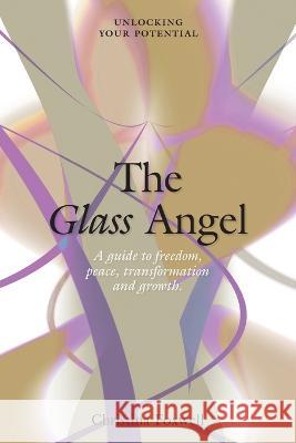 The Glass Angel: A guide to freedom, peace, transformation and growth. Unlocking your Potential Christina Foxwell   9780646864396 Ignite Purpose - książka