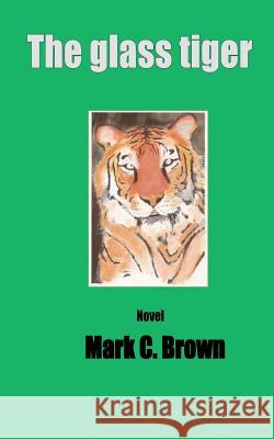 The Glass Tiger MR Mark C. Brown 9781475025620 Createspace - książka