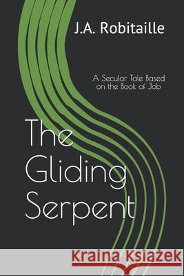 The Gliding Serpent: A Secular Tale Based on the Book of Job J. a. Robitaille 9781697587401 Independently Published - książka