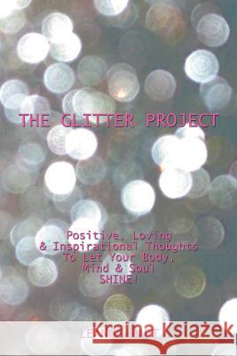 The Glitter Project: Positive, Loving & Inspirational Thoughts to Let Your Body, Mind & Soul Shine! Leanne Hart 9781499022544 Xlibris Corporation - książka