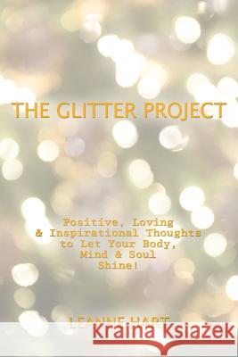 The Glitter Project: Positive, Loving & Inspirational Thoughts to Let Your Body, Mind & Soul Shine! Leanne Hart 9781982222956 Balboa Press - książka