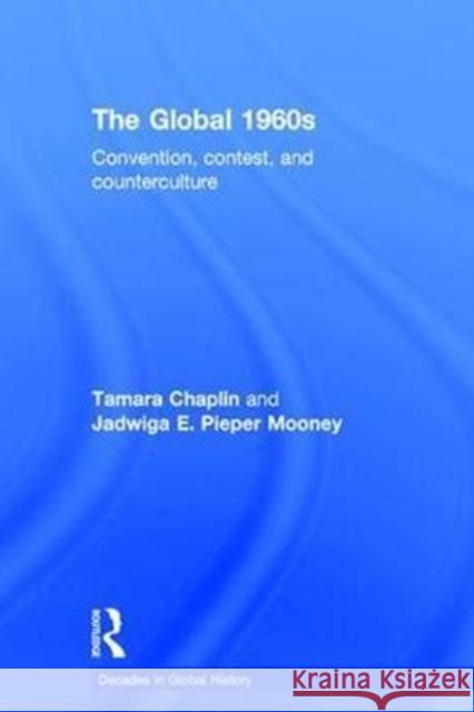 The Global 1960s: Convention, Contest and Counterculture Tamara Chaplin Jadwiga E. Piepe 9781138709416 Routledge - książka