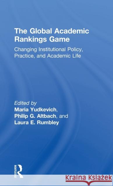 The Global Academic Rankings Game: Changing Institutional Policy, Practice, and Academic Life Maria Yudkevich Philip G. Altbach Laura Rumbley 9781138935785 Routledge - książka