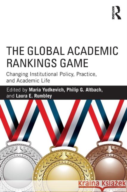 The Global Academic Rankings Game: Changing Institutional Policy, Practice, and Academic Life Maria Yudkevich Philip G. Altbach Laura Rumbley 9781138935792 Routledge - książka