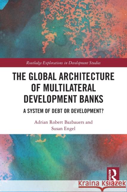 The Global Architecture of Multilateral Development Banks: A System of Debt or Development? Bazbauers, Adrian Robert 9780367708122 Taylor & Francis Ltd - książka