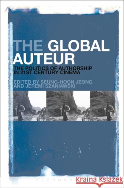 The Global Auteur: The Politics of Authorship in 21st Century Cinema Seung-Hoon Jeong Jeremi Szaniawski 9781501338564 Continnuum-3pl - książka