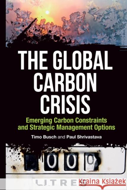 The Global Carbon Crisis: Emerging Carbon Constraints and Strategic Management Options Busch, Timo 9781906093617 Greenleaf Publishing - książka