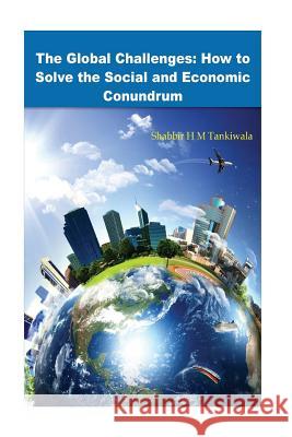 The Global Challenges: How to Solve the Social and Economic Conundrum Shabbir H. M. Tankiwala 9781723511448 Createspace Independent Publishing Platform - książka