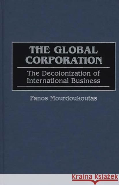 The Global Corporation: The Decolonization of International Business Mourdoukoutas, Panos 9781567202410 Quorum Books - książka