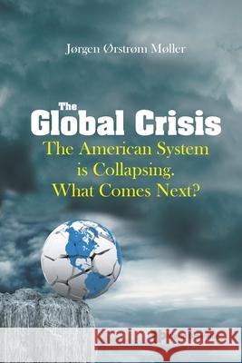 The Global Crisis: The American System is Collapsing. What Comes Next? J?rgen ?Rstr?m M?ller 9789819800049 World Scientific Publishing Company - książka