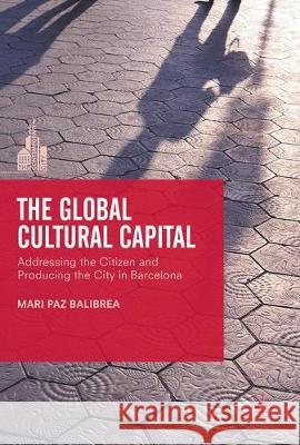 The Global Cultural Capital: Addressing the Citizen and Producing the City in Barcelona Balibrea, Mari Paz 9781137535955 Palgrave MacMillan - książka