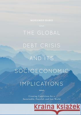 The Global Debt Crisis and Its Socioeconomic Implications: Creating Conditions for a Sustainable, Peaceful, and Just World Rabie, Mohamed 9783319881973 Palgrave MacMillan - książka