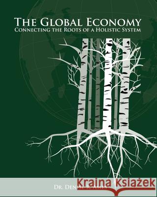 The Global Economy: Connecting the Roots of a Holistic System Dr Denise R. Ames 9780982218037 Global Awareness Publishing - książka