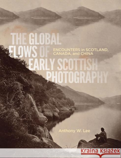 The Global Flows of Early Scottish Photography: Encounters in Scotland, Canada, and China Volume 26 Lee, Anthony W. 9780773557130 McGill-Queen's University Press - książka