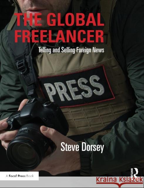 The Global Freelancer: Telling and Selling Foreign News Steve Dorsey 9781138999787 Focal Press - książka