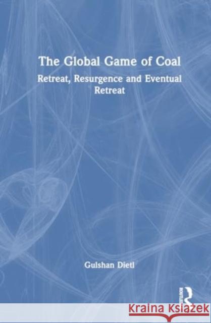 The Global Game of Coal: Retreat, Resurgence and Eventual Retreat Gulshan Dietl 9781032897950 Routledge Chapman & Hall - książka