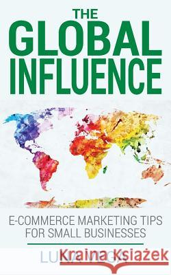 The Global Influence: E-commerce marketing tips for small businesses Vega, Luna 9780615984902 Luna Vega Consulting - książka