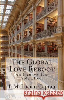 The Global Love Reboot: An Inconvenient Side Effect I. M. Lucian Caprau 9781508932512 Createspace - książka