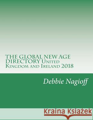 THE GLOBAL NEW AGE DIRECTORY United Kingdom and Ireland 2018 Nagioff, Debbie 9781983440175 Createspace Independent Publishing Platform - książka