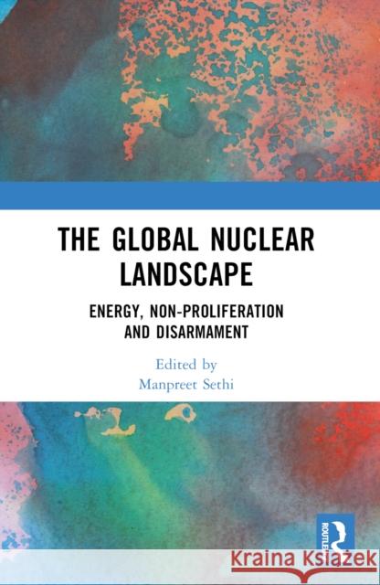 The Global Nuclear Landscape: Energy, Non-Proliferation and Disarmament Manpreet Sethi 9781032508900 Taylor & Francis Ltd - książka