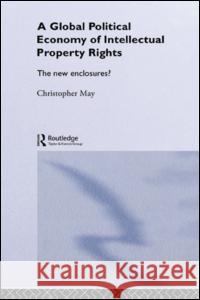 The Global Political Economy of Intellectual Property Rights: The New Enclosures? Christopher May 9780415229043 Routledge - książka