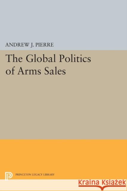 The Global Politics of Arms Sales Pierre, A J 9780691614731 John Wiley & Sons - książka