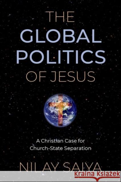 The Global Politics of Jesus: A Christian Case for Church-State Separation Nilay Saiya 9780197638835 Oxford University Press, USA - książka