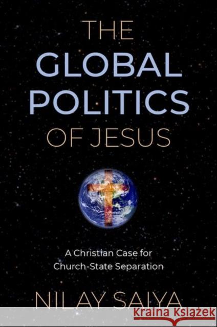 The Global Politics of Jesus: A Christian Case for Church-State Separation Nilay Saiya 9780197638842 Oxford University Press Inc - książka