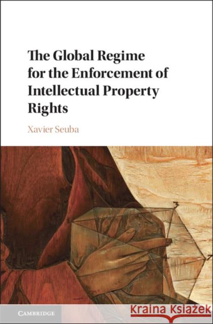 The Global Regime for the Enforcement of Intellectual Property Rights Xavier Seuba 9781108415163 Cambridge University Press - książka