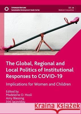 The Global, Regional and Local Politics of Institutional Responses to COVID-19: Implications for Women and Children Madeleine O. Hosli Amy Blessing Irini Iacovidou 9783031099120 Palgrave MacMillan - książka