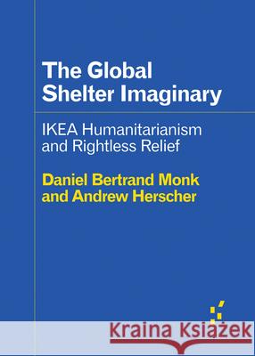 The Global Shelter Imaginary: Ikea Humanitarianism and Rightless Relief Andrew Herscher Andrew Monk 9781517912222 University of Minnesota Press - książka