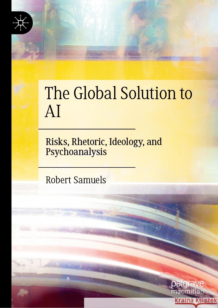 The Global Solution to AI: Risks, Rhetoric, Ideology, and Psychoanalysis Robert Samuels 9783031907852 Palgrave MacMillan - książka