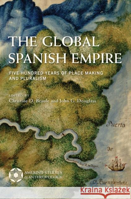 The Global Spanish Empire: Five Hundred Years of Place Making and Pluralism Christine Beaule John G. Douglass 9780816540846 University of Arizona Press - książka