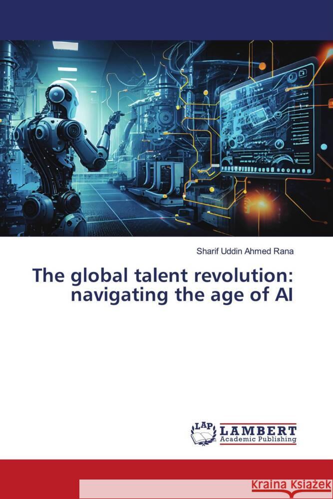 The global talent revolution: navigating the age of AI Sharif Uddin Ahme 9786207647866 LAP Lambert Academic Publishing - książka