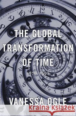 The Global Transformation of Time: 1870–1950 Vanessa Ogle 9780674286146 Harvard University Press - książka