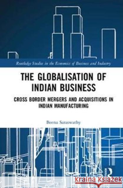 The Globalisation of Indian Business: Cross Border Mergers and Acquisitions in Indian Manufacturing Beena Saraswathy 9781138740273 Routledge - książka