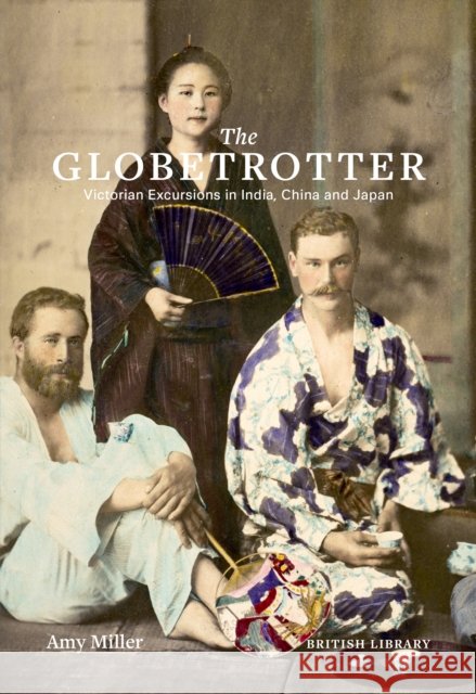 The Globetrotter: Victorian Excursions in India, China and Japan Amy Miller 9780712352581 British Library Publishing - książka