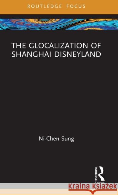 The Glocalization of Shanghai Disneyland Ni-Chen Sung 9780367675509 Routledge - książka