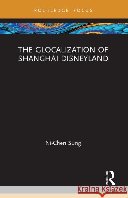 The Glocalization of Shanghai Disneyland Ni-Chen Sung 9780367675882 Routledge - książka